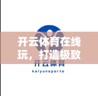 开云体育在线玩，打造极致体育体验