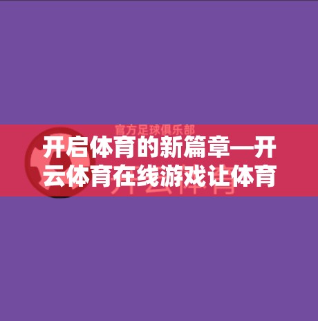 开启体育的新篇章—开云体育在线游戏让体育回归本质