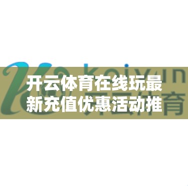 开云体育在线玩最新充值优惠活动推荐