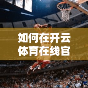 如何在开云体育在线官网安全投注,隐藏技巧与风险控制