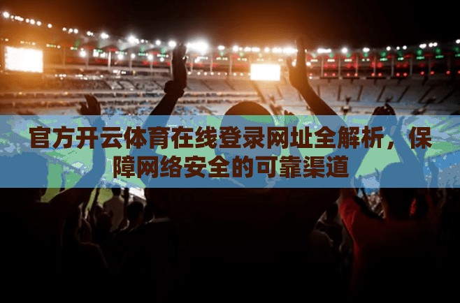 官方开云体育在线登录网址全解析，保障网络安全的可靠渠道