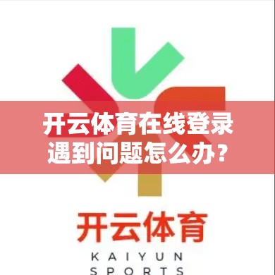开云体育在线登录遇到问题怎么办？