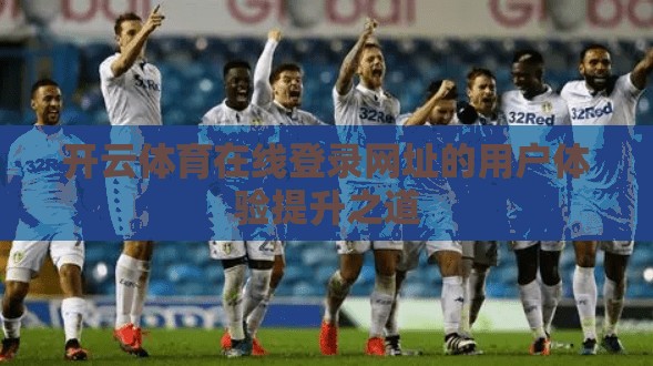 开云体育在线登录网址的用户体验提升之道