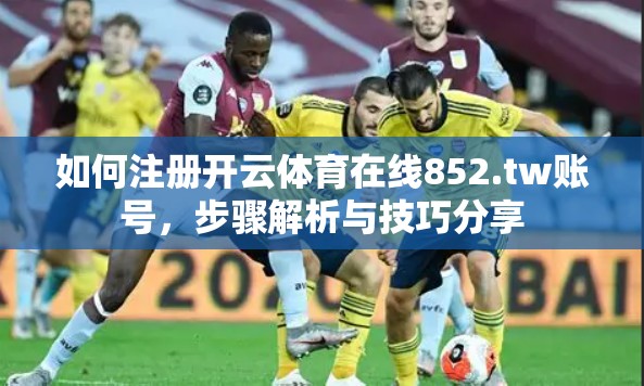 如何注册开云体育在线852.tw账号,步骤解析与技巧分享