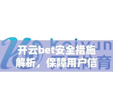 开云bet安全措施解析，保障用户信任的秘籍