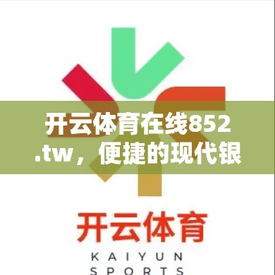 开云体育在线852.tw，便捷的现代银行，轻松满足你的提款需求
