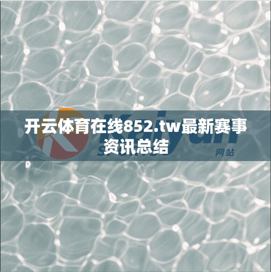 开云体育在线852.tw最新赛事资讯总结