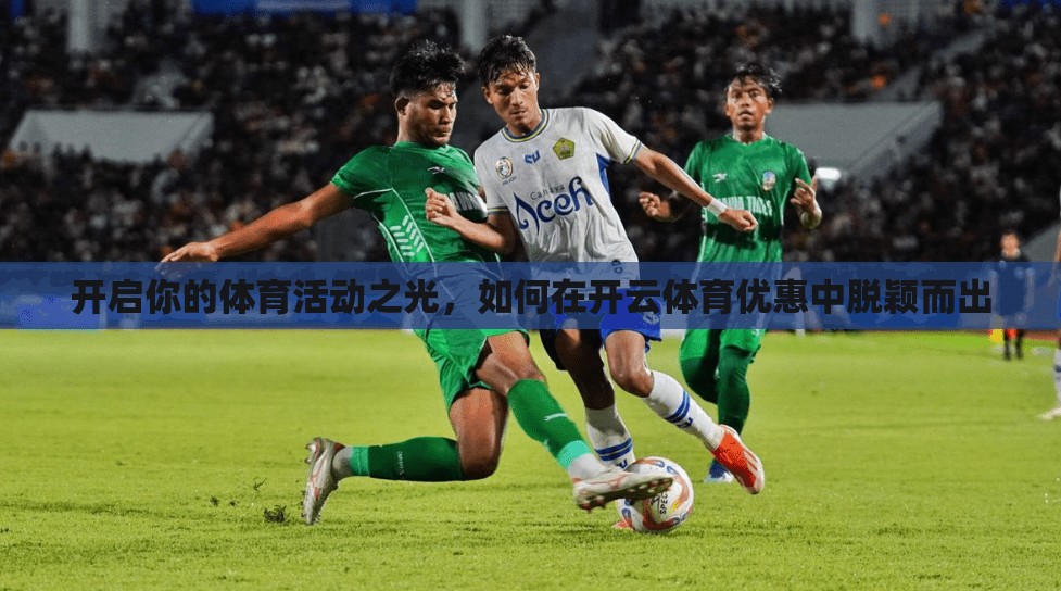 开启你的体育活动之光,如何在开云体育优惠中脱颖而出