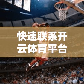 快速联系开云体育平台客服，让运动更轻松，服务更便捷