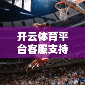 开云体育平台客服支持全天候在线
