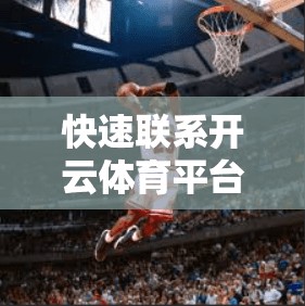 快速联系开云体育平台客服，掌握高效方法，提升用户体验