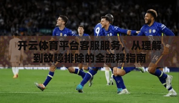 开云体育平台客服服务，从理解到故障排除的全流程指南