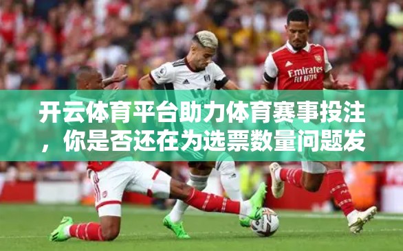 开云体育平台助力体育赛事投注，你是否还在为选票数量问题发愁？