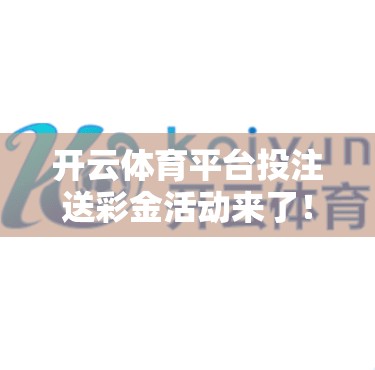 开云体育平台投注送彩金活动来了！别错过！