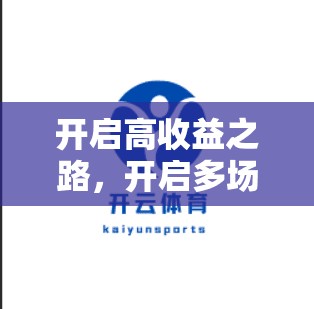 开启高收益之路，开启多场次投注之旅—从开云体育平台的智慧到你的助力