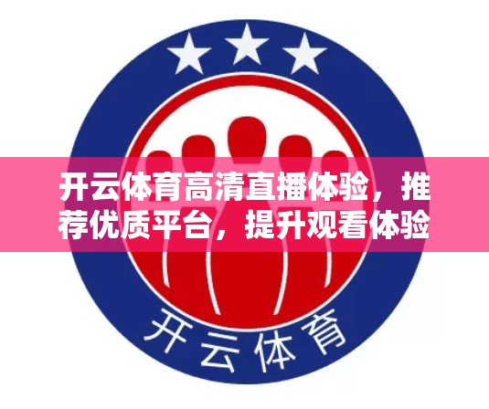 开云体育高清直播体验，推荐优质平台，提升观看体验
