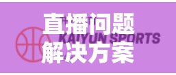 直播问题解决方案，让观众不被遗漏