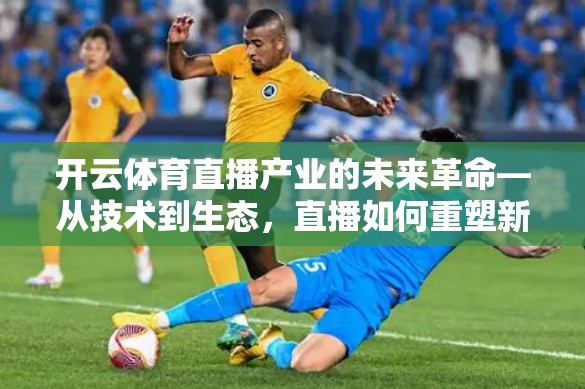开云体育直播产业的未来革命—从技术到生态，直播如何重塑新用户生态？