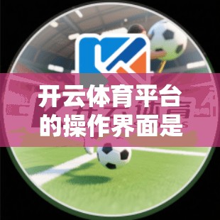开云体育平台的操作界面是否人性化？