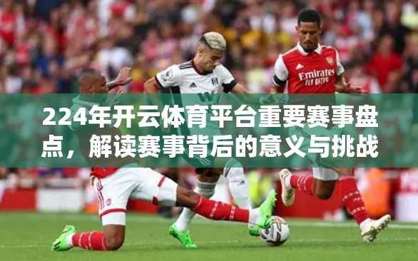 224年开云体育平台重要赛事盘点,解读赛事背后的意义与挑战