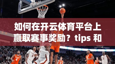 如何在开云体育平台上赢取赛事奖励？tips 和技巧真的很多！
