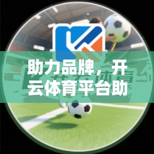 助力品牌，开云体育平台助力体育直播平台
