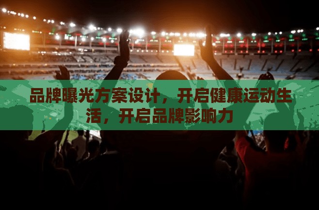 品牌曝光方案设计，开启健康运动生活，开启品牌影响力