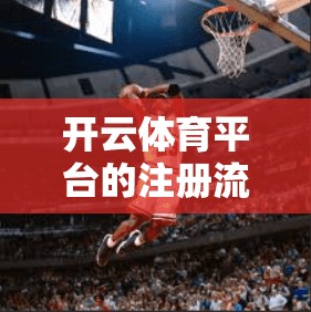 开云体育平台的注册流程详解与注意事项