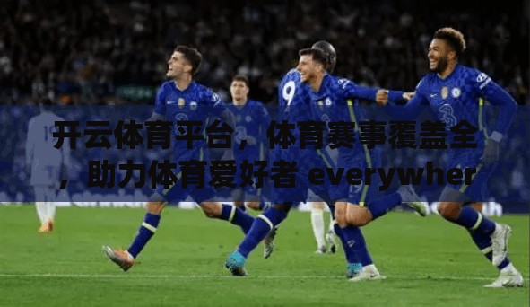 开云体育平台，体育赛事覆盖全，助力体育爱好者 everywhere！