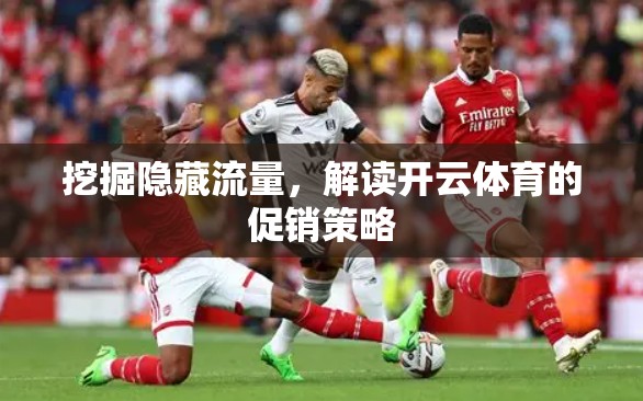 挖掘隐藏流量，解读开云体育的促销策略