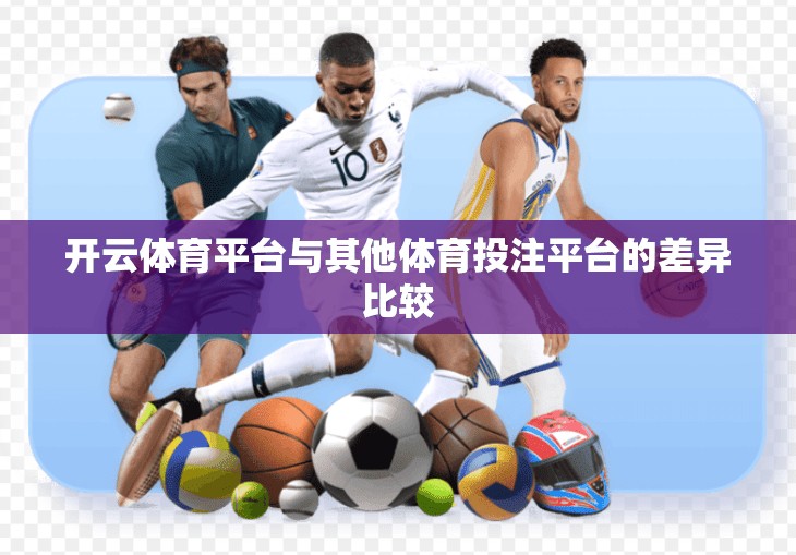 开云体育平台与其他体育投注平台的差异比较