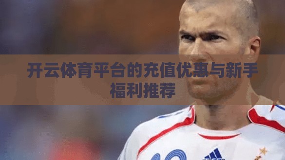 开云体育平台的充值优惠与新手福利推荐