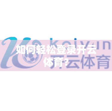 如何轻松登录开云体育？