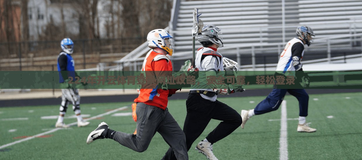 224年开云体育登录网址攻略，安全可靠，轻松登录