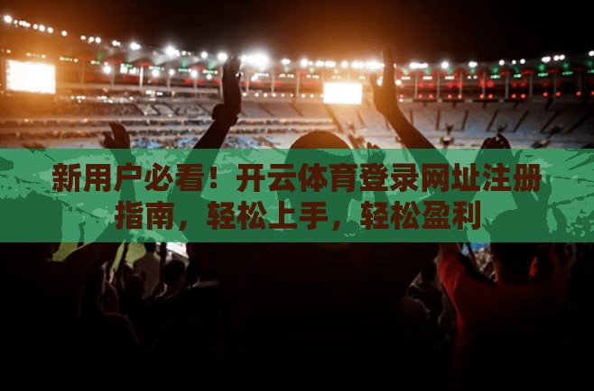 新用户必看！开云体育登录网址注册指南，轻松上手，轻松盈利