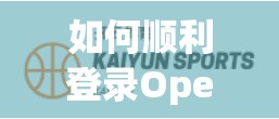 如何顺利登录Open云体育登录app平台