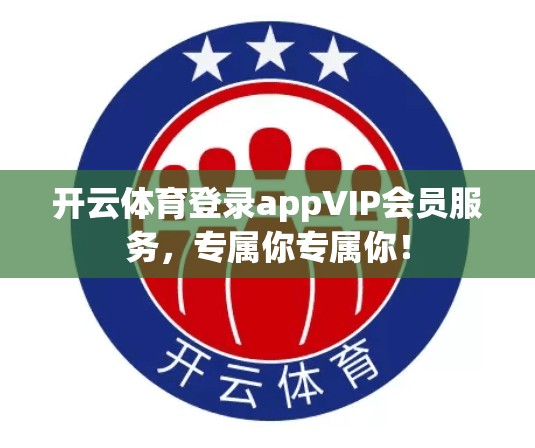 开云体育登录appVIP会员服务，专属你专属你！