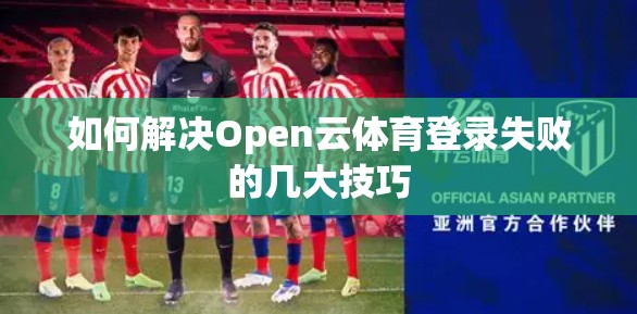 如何解决Open云体育登录失败的几大技巧