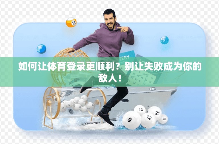 如何让体育登录更顺利？别让失败成为你的敌人！