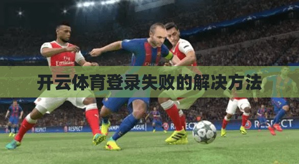 开云体育登录失败的解决方法