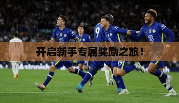 开启新手专属奖励之旅！