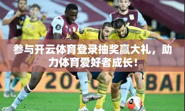 参与开云体育登录抽奖赢大礼，助力体育爱好者成长！