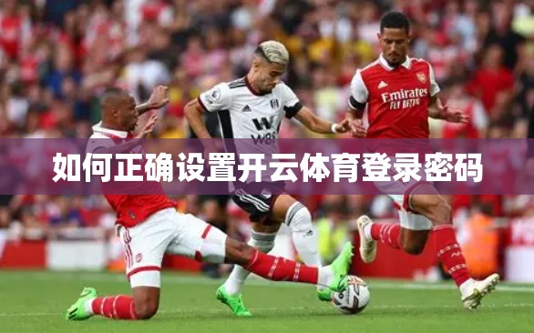 如何正确设置开云体育登录密码