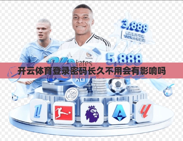 开云体育登录密码长久不用会有影响吗