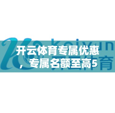 开云体育专属优惠，专属名额至高5名！