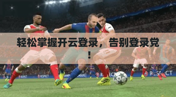 轻松掌握开云登录，告别登录党！