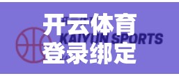 开云体育登录绑定账号便捷教程
