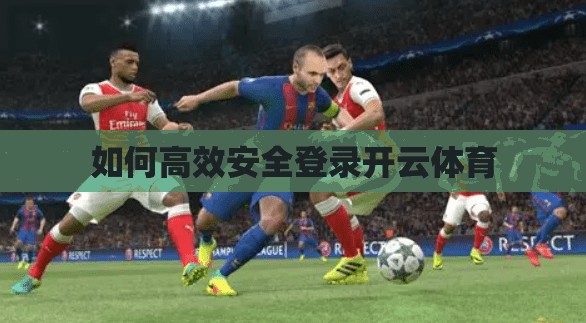 如何高效安全登录开云体育