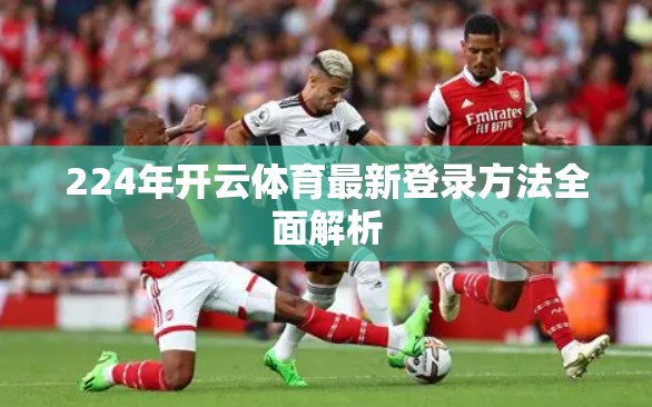 224年开云体育最新登录方法全面解析