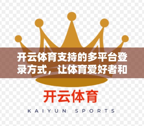开云体育支持的多平台登录方式，让体育爱好者和机构更便捷地参与体育赛事，展现体育精神。无论是线上还是线下，开云体育都能为赛事提供高效、安全的登录服务，助力体育事业的持续发展